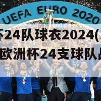 欧洲杯24队球衣2024(202-4年欧洲杯24支球队战袍展示)