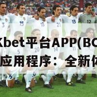 BCKbet平台APP(BCKbet应用程序：全新体验)