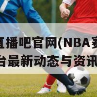 nba直播吧官网(NBA赛事直播平台最新动态与资讯)